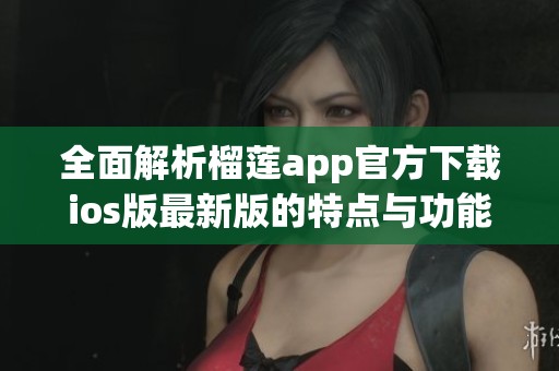 全面解析榴蓮app官方下載ios版最新版的特點(diǎn)與功能