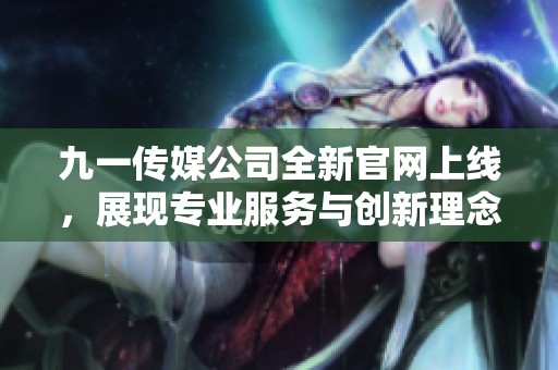 九一傳媒公司全新官網(wǎng)上線<div   id=