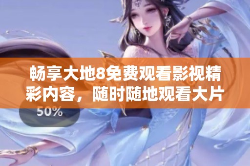 暢享大地8免費(fèi)觀看影視精彩內(nèi)容<div   id=