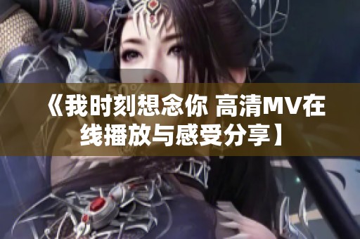 《我時(shí)刻想念你 高清MV在線播放與感受分享】