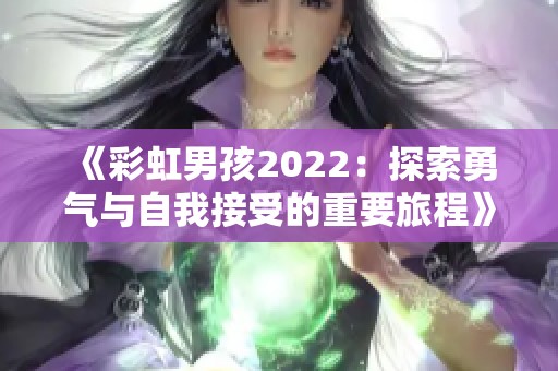 《彩虹男孩2022：探索勇氣與自我接受的重要旅程》