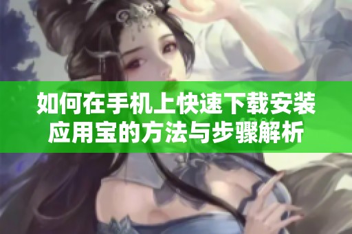 如何在手機(jī)上快速下載安裝應(yīng)用寶的方法與步驟解析