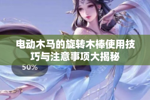 電動(dòng)木馬的旋轉(zhuǎn)木棒使用技巧與注意事項(xiàng)大揭秘