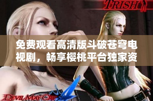 免費(fèi)觀看高清版斗破蒼穹電視劇，暢享櫻桃平臺(tái)獨(dú)家資源