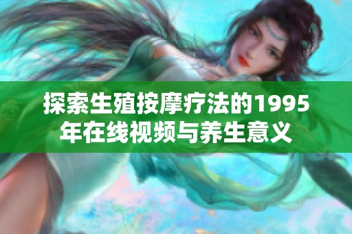 探索生殖按摩療法的1995年在線視頻與養(yǎng)生意義