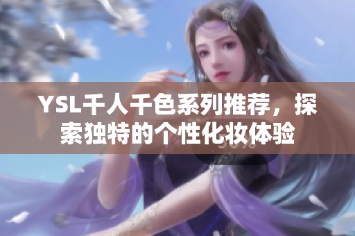 YSL千人千色系列推薦，探索獨(dú)特的個(gè)性化妝體驗(yàn)