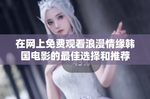 在網上免費觀看浪漫情緣韓國電影的最佳選擇和推薦