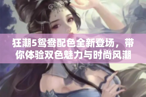 狂潮5鴛鴦配色全新登場(chǎng)，帶你體驗(yàn)雙色魅力與時(shí)尚風(fēng)潮