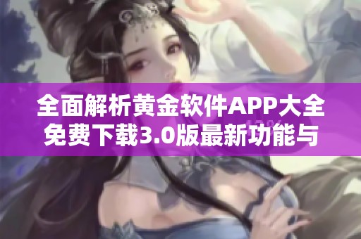 全面解析黃金軟件APP大全免費(fèi)下載3.0版最新功能與優(yōu)勢