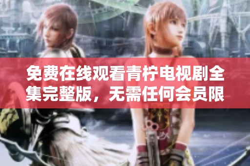 免費(fèi)在線觀看青檸電視劇全集完整版，無(wú)需任何會(huì)員限制