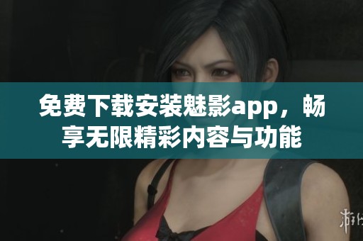 免費下載安裝魅影app，暢享無限精彩內(nèi)容與功能