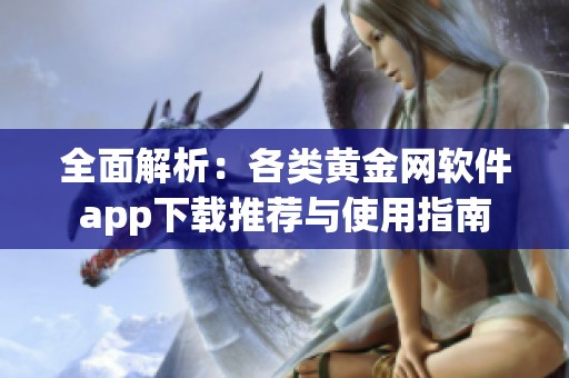 全面解析：各類黃金網(wǎng)軟件app下載推薦與使用指南