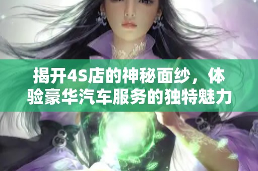 揭開4S店的神秘面紗，體驗(yàn)豪華汽車服務(wù)的獨(dú)特魅力