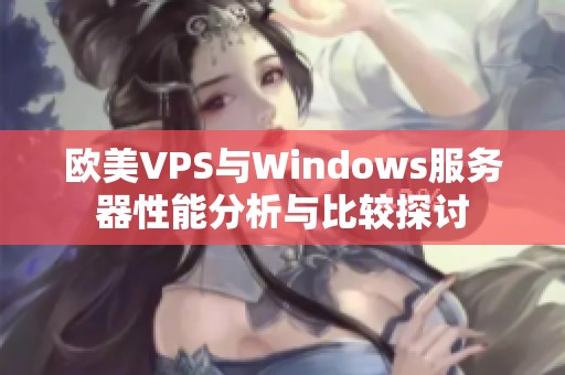 歐美VPS與Windows服務(wù)器性能分析與比較探討