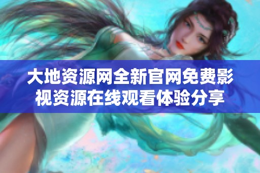 大地資源網(wǎng)全新官網(wǎng)免費影視資源在線觀看體驗分享