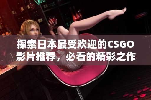 探索日本最受歡迎的CSGO影片推薦<div id=