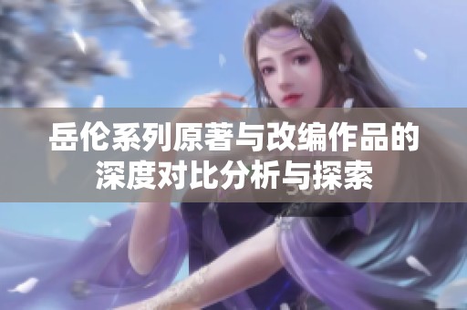 岳倫系列原著與改編作品的深度對比分析與探索