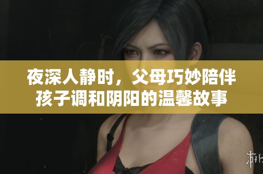 夜深人靜時，父母巧妙陪伴孩子調和陰陽的溫馨故事