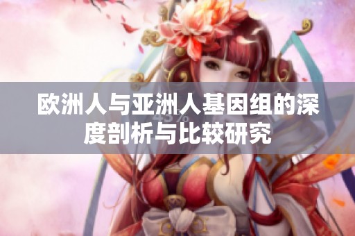 歐洲人與亞洲人基因組的深度剖析與比較研究