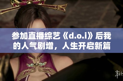 參加直播綜藝《d.o.i》后我的人氣劇增，人生開啟新篇章