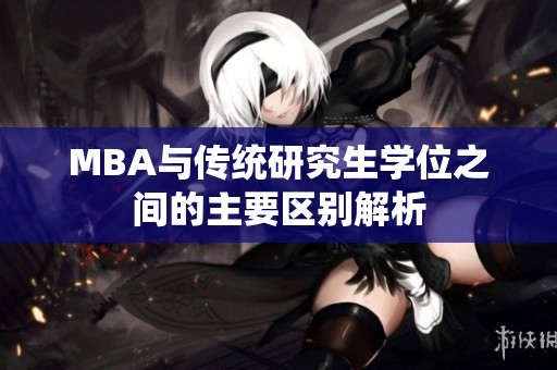 MBA與傳統(tǒng)研究生學位之間的主要區(qū)別解析