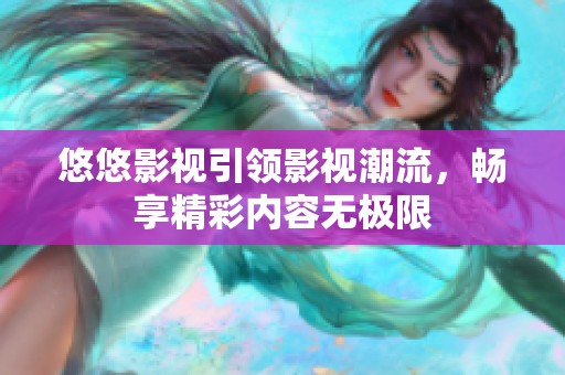 悠悠影視引領(lǐng)影視潮流，暢享精彩內(nèi)容無(wú)極限