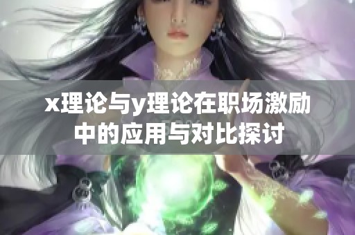 x理論與y理論在職場激勵中的應(yīng)用與對比探討