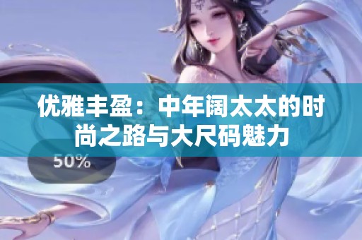 優(yōu)雅豐盈：中年闊太太的時尚之路與大尺碼魅力