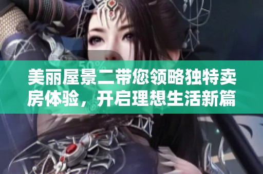 美麗屋景二帶您領(lǐng)略獨(dú)特賣房體驗(yàn)，開啟理想生活新篇章