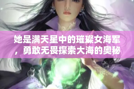 她是滿天星中的璀璨女海軍，勇敢無(wú)畏探索大海的奧秘