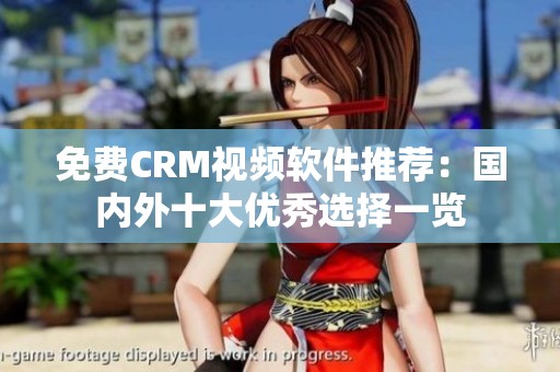 免費(fèi)CRM視頻軟件推薦：國內(nèi)外十大優(yōu)秀選擇一覽