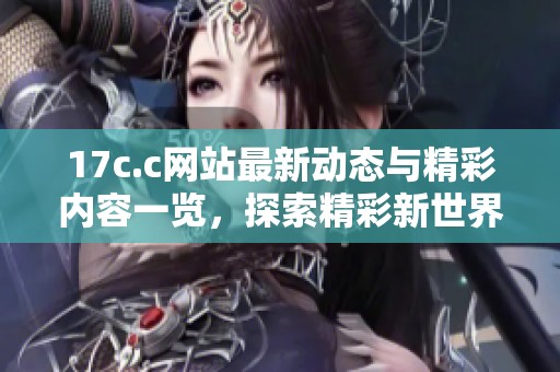 17c.c網(wǎng)站最新動(dòng)態(tài)與精彩內(nèi)容一覽<div   id=
