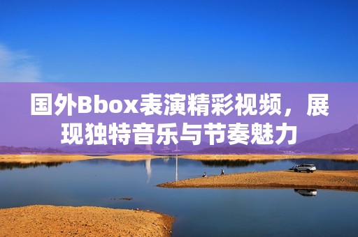 國外Bbox表演精彩視頻<div   id=