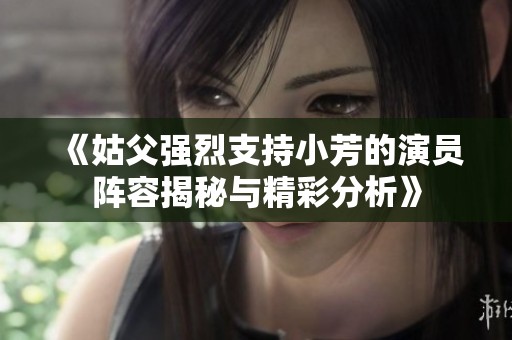 《姑父強烈支持小芳的演員陣容揭秘與精彩分析》