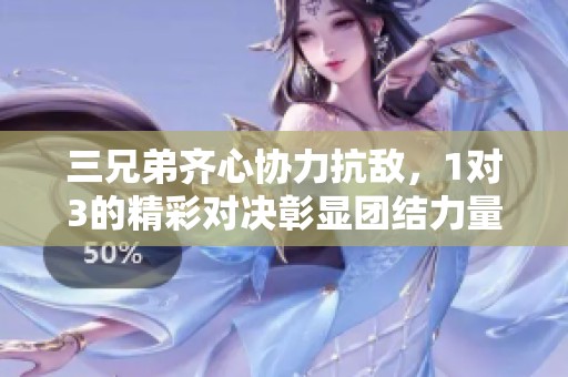 三兄弟齊心協(xié)力抗敵，1對(duì)3的精彩對(duì)決彰顯團(tuán)結(jié)力量