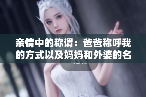 親情中的稱謂：爸爸稱呼我的方式以及媽媽和外婆的名字解析