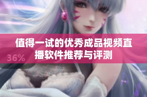 值得一試的優(yōu)秀成品視頻直播軟件推薦與評(píng)測(cè)