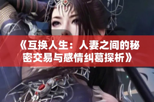 《互換人生：人妻之間的秘密交易與感情糾葛探析》