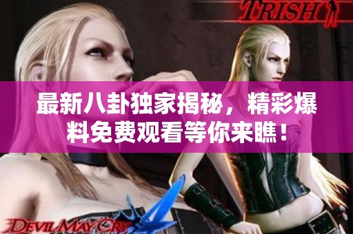 最新八卦獨(dú)家揭秘，精彩爆料免費(fèi)觀看等你來瞧<div   id=