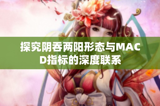 探究陰吞兩陽形態(tài)與MACD指標(biāo)的深度聯(lián)系