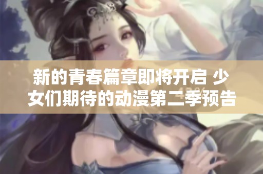 新的青春篇章即將開(kāi)啟 少女們期待的動(dòng)漫第二季預(yù)告放出