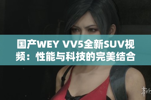 國產(chǎn)WEY VV5全新SUV視頻：性能與科技的完美結(jié)合