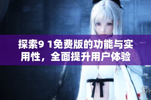 探索9 1免費(fèi)版的功能與實(shí)用性，全面提升用戶體驗(yàn)