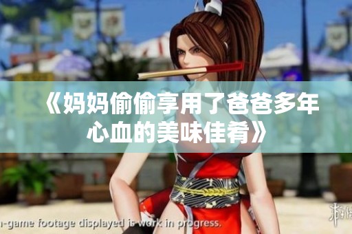 《媽媽偷偷享用了爸爸多年心血的美味佳肴》