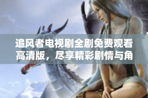 追風(fēng)者電視劇全劇免費(fèi)觀看高清版，盡享精彩劇情與角色發(fā)展