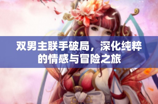 雙男主聯(lián)手破局，深化純粹的情感與冒險(xiǎn)之旅