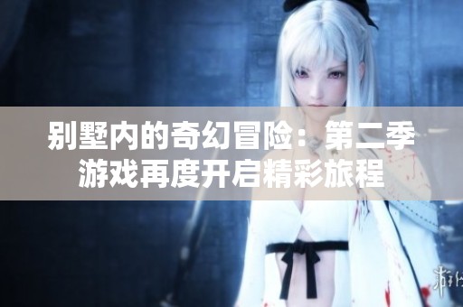 別墅內(nèi)的奇幻冒險：第二季游戲再度開啟精彩旅程