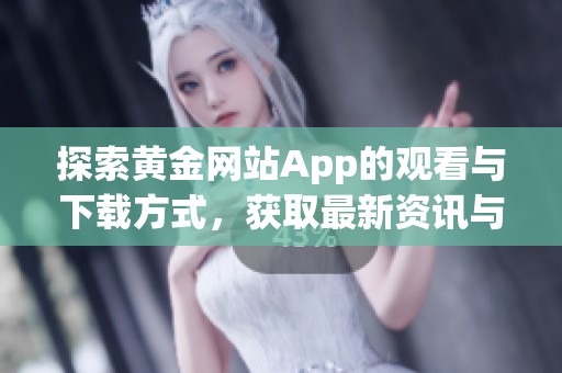 探索黃金網(wǎng)站App的觀看與下載方式，獲取最新資訊與服務(wù)