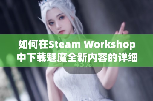 如何在Steam Workshop中下載魅魔全新內(nèi)容的詳細(xì)指南