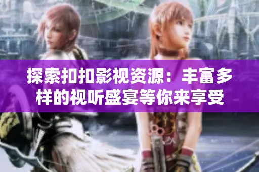 探索扣扣影視資源：豐富多樣的視聽盛宴等你來享受